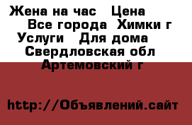 Жена на час › Цена ­ 3 000 - Все города, Химки г. Услуги » Для дома   . Свердловская обл.,Артемовский г.
